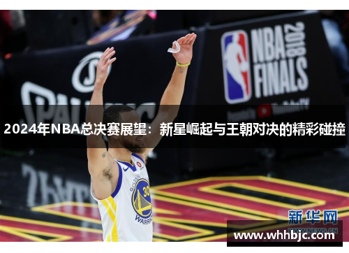 2024年NBA总决赛展望：新星崛起与王朝对决的精彩碰撞